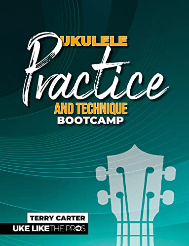 Ukulele Practice And Technique Bootcamp: Uke Like The Pros