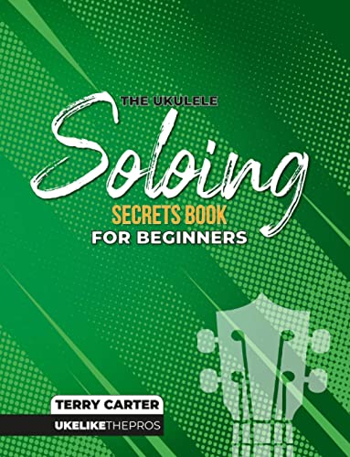 Ukulele Soloing Secrets Book For Beginners: Uke Like The Pros